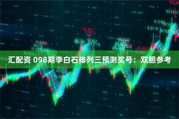 汇配资 098期李白石排列三预测奖号：双胆参考