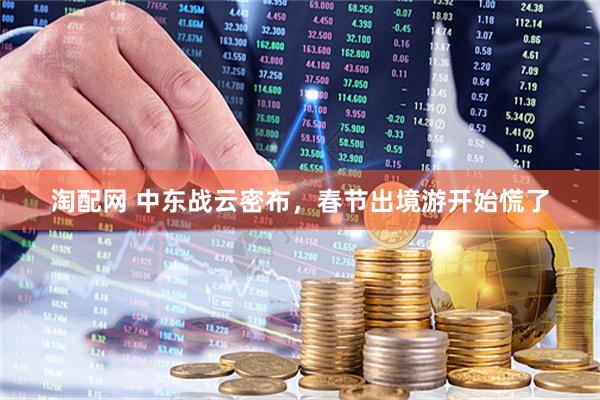 淘配网 中东战云密布，春节出境游开始慌了